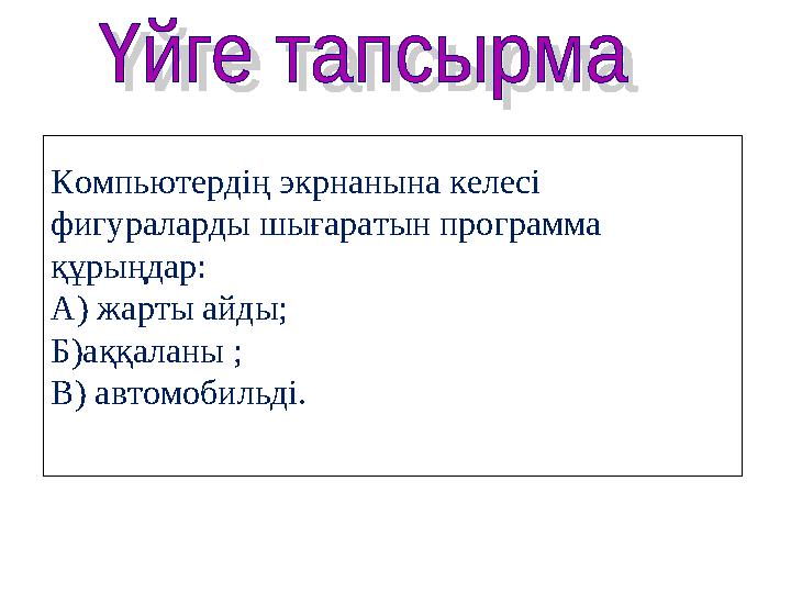 Компьютердің экрнанына келесі фигураларды шығаратын программа құрыңдар: А) жарты айды; Б)аққаланы ; В) автомобильді.