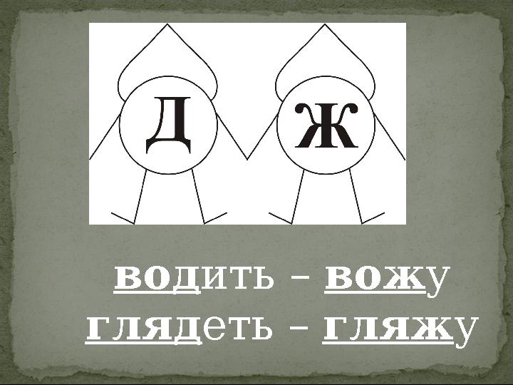 водить – вожу глядеть – гляжу