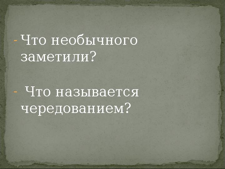 -Что необычного заметили? - Что называется чередованием?
