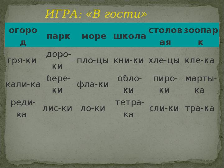огоро д парк морешкола столов ая зоопар к гря-ки доро- ки пло-цы кни-ки хле-цы кле-ка кали-ка бере- ки фла-ки обло- ки пи