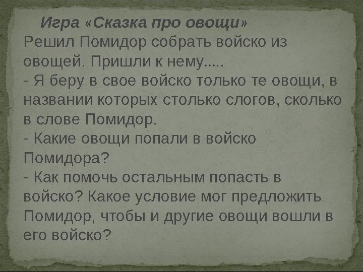 Игра «Сказка про овощи» Решил Помидор собрать войско из овощей. Пришли к нему….. - Я беру в свое войско только т