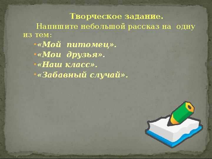 Творческое задание. Напишите небольшой рассказ на одну из тем: •«Мой питомец». •«Мои друзья». •«Наш класс». •«Забавный