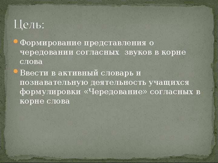 Формирование представления о чередовании согласных звуков в корне слова Ввести в активный словарь и познавательную деятел