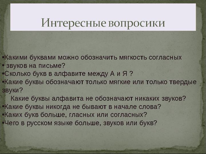 •Какими буквами можно обозначить мягкость согласных • звуков на письме? •Сколько букв в алфавите между А и Я ? •Какие буквы обо