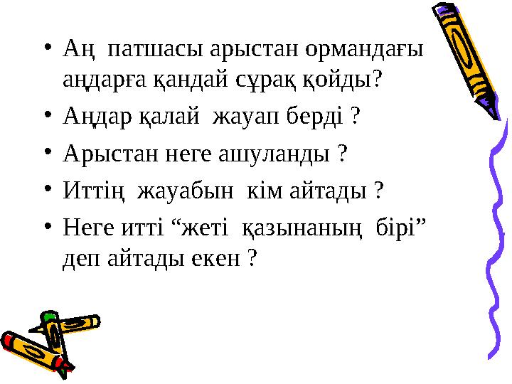 •Аң патшасы арыстан ормандағы аңдарға қандай сұрақ қойды? •Аңдар қалай жауап берді ? •Арыстан неге ашуланды ? •Иттің жауабын