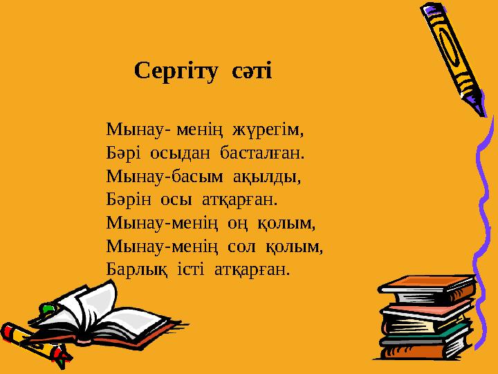 Мынау- менің жүрегім, Бәрі осыдан басталған. Мынау-басым ақылды, Бәрін осы атқарған. Мынау-менің оң қолым, Мынау