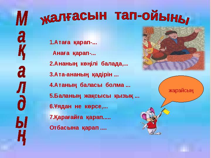 1.Атаға қарап-... Анаға қарап-... 2.Ананың көңілі балада,... 3.Ата-ананың қадірін ... 4.Атаның баласы болма ... 5.Ба