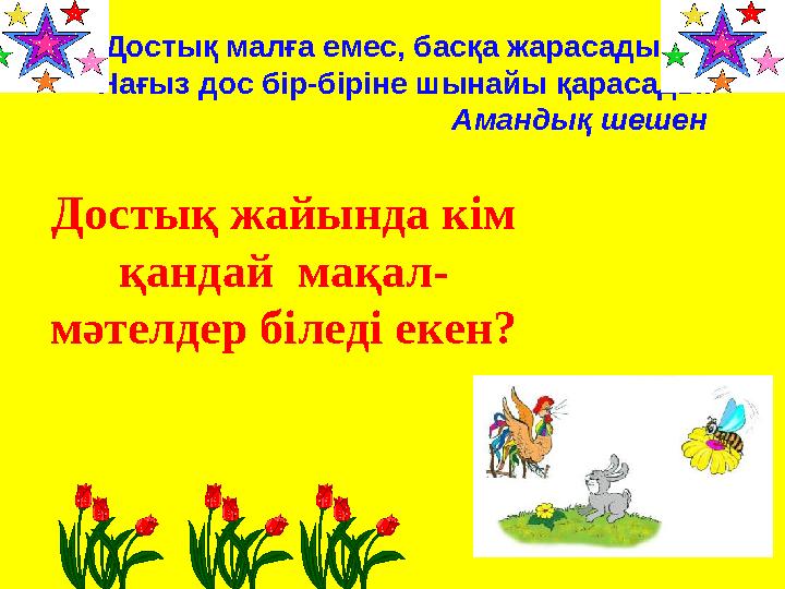 Достық малға емес, басқа жарасады, Нағыз дос бір-біріне шынайы қарасады. Амандық шешен Достық жайында кім қандай мақал