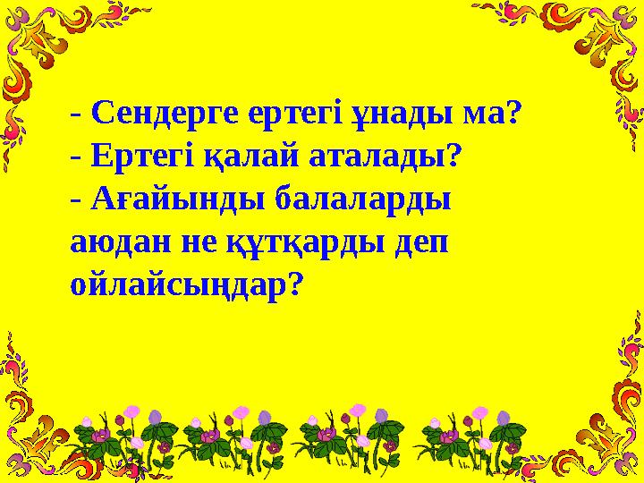 - Сендерге ертегі ұнады ма? - Ертегі қалай аталады? - Ағайынды балаларды аюдан не құтқарды деп ойлайсыңдар?