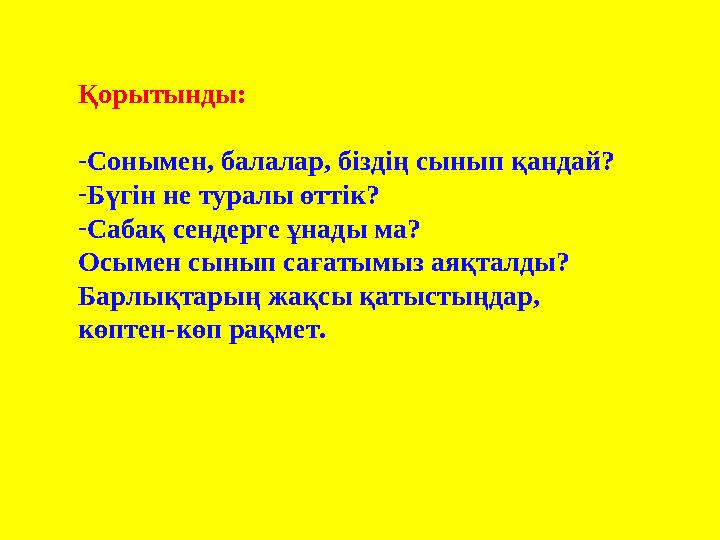 Қорытынды: -Сонымен, балалар, біздің сынып қандай? -Бүгін не туралы өттік? -Сабақ сендерге ұнады ма? Осымен сынып сағатымыз а