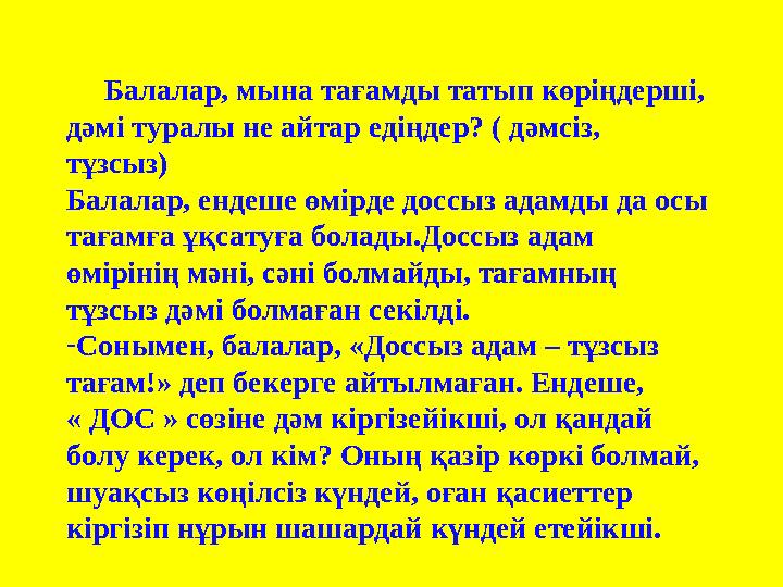 Балалар, мына тағамды татып көріңдерші, дәмі туралы не айтар едіңдер? ( дәмсіз, тұзсыз) Балалар, ендеше өмірде доссыз адам