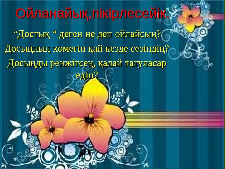 ““ДостықДостық “ “ деген не деп ойлайсың? деген не деп ойлайсың? Досыңның көмегін қай кезде сезіндің?Досыңның көмегін қай кезде