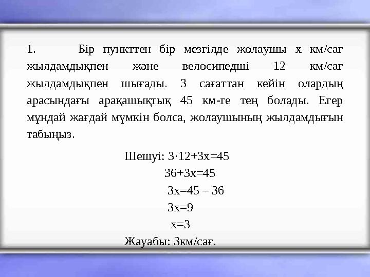 1. Бір пункттен бір мезгілде жолаушы x км/сағ жылдамдықпен және велосипедші 12 км/сағ жылдамдықпен шығады. 3 сағаттан кейін ол