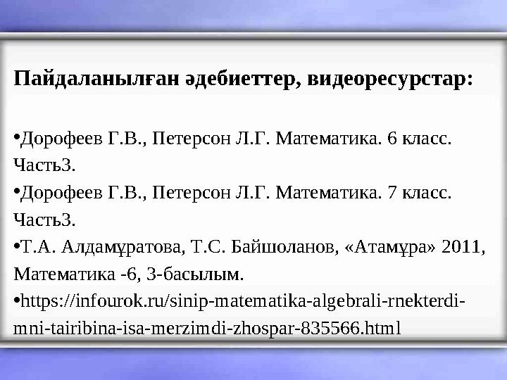 Пайдаланылған әдебиеттер, видеоресурстар: •Дорофеев Г.В., Петерсон Л.Г. Математика. 6 класс. Часть3. •Дорофеев Г.В., Петерсон Л