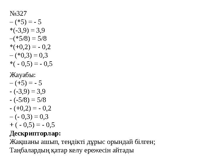 №327 – (*5) = - 5 *(-3,9) = 3,9 –(*5/8) = 5/8 *(+0,2) = - 0,2 – (*0,3) = 0,3 *( - 0,5) = - 0,5 Жауабы: – (+5) = - 5 - (-3,9) = 3