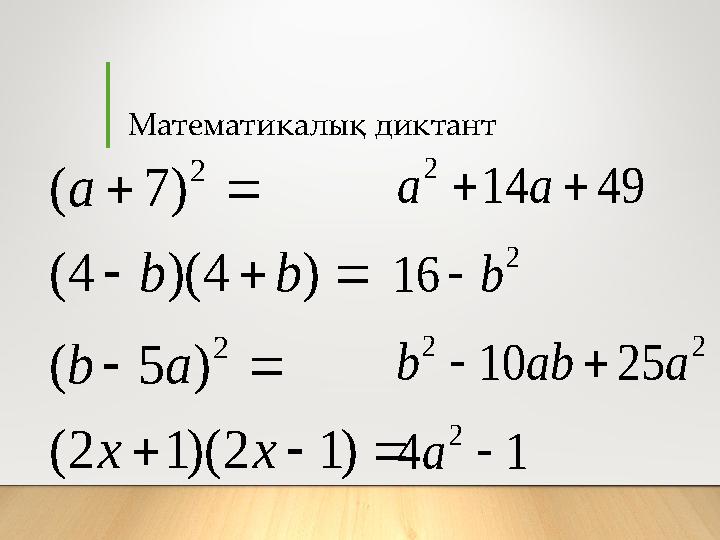 Математикалық диктант          ) 1 2 )( 1 2 ( ) 5 ( ) 4 )( 4 ( ) 7 ( 2 2 x x a b b b a 1 4 25 10 16 4