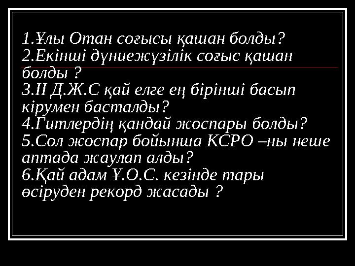 1.Ұлы Отан соғысы қашан болды? 2.Екінші дүниежүзілік соғыс қашан болды ? 3.ІІ Д.Ж.С қай елге ең бірінші басып кірумен басталды