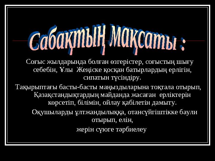 Соғыс жылдарында болған өзгерістер, соғыстың шығу себебін, Ұлы Жеңіске қосқан батырлардың ерлігін, сипатын түсіндіру. Тақы