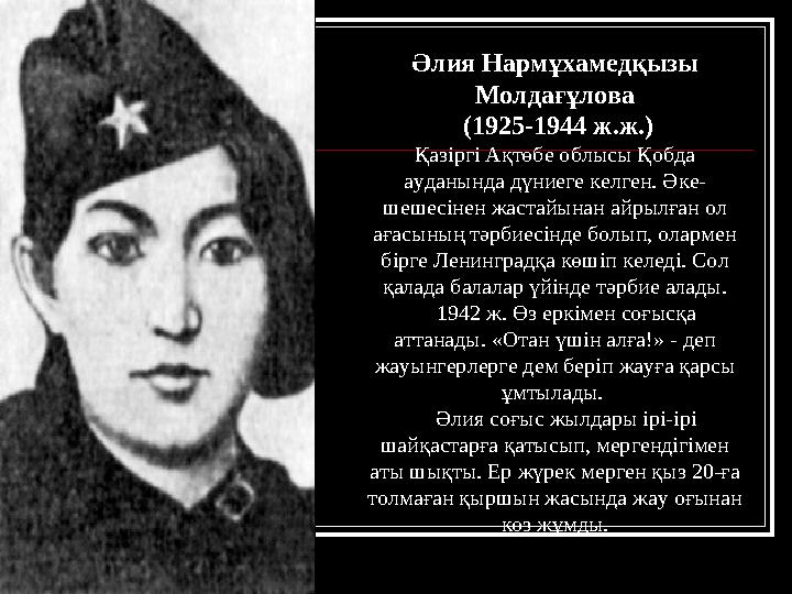 Әлия Нармұхамедқызы Молдағұлова (1925-1944 ж.ж.) Қазіргі Ақтөбе облысы Қобда ауданында дүниеге келген. Әке- шешесінен жастайы