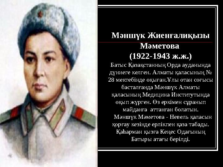 Мәншүк Жиенғалиқызы Мәметова (1922-1943 ж.ж.) Батыс Қазақстанның Орда ауданында дүниеге келген. Алматы қаласының № 28 мектеб