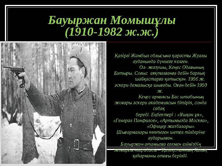 Бауыржан Момышұлы (1910-1982 ж.ж.) Қазіргі Жамбыл облысына қарасты Жуалы ауданында дүниеге келген. Ол- жазушы