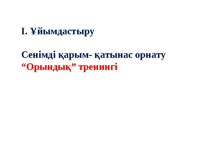 І. Ұйымдастыру Сенімді қарым- қатынас орнату “Орындық” тренингі