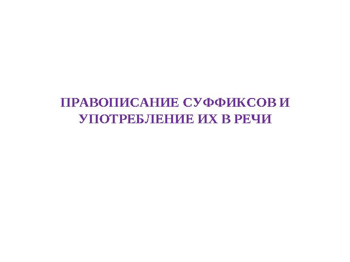 ПРАВОПИСАНИЕ СУФФИКСОВ И УПОТРЕБЛЕНИЕ ИХ В РЕЧИ