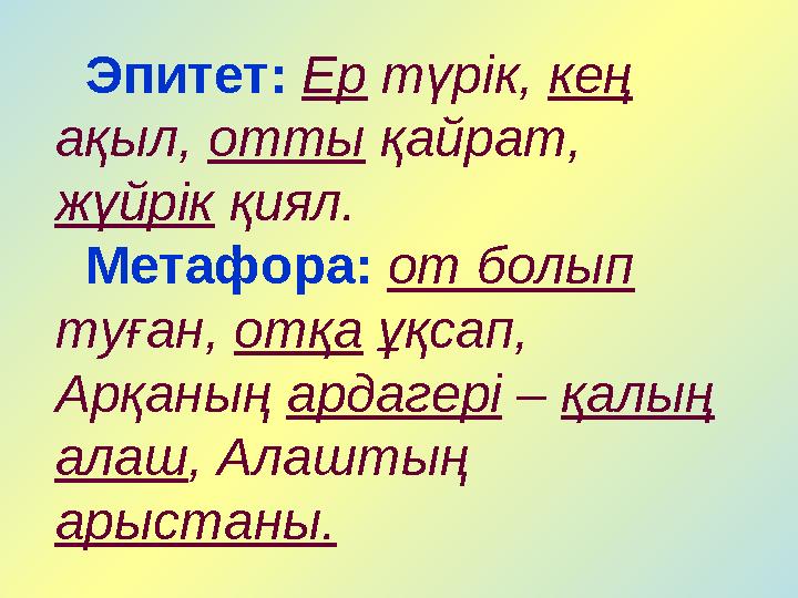 Эпитет: Ер түрік, кең ақыл, отты қайрат, жүйрік қиял. Метафора: от болып туған, отқа ұқсап, Арқаның ардагері –