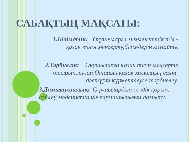 САБАҚТЫҢ МАҚСАТЫ: 1.Білімділік: Оқушыларға мемлекеттік тіл - қазақ тілін меңгерту,білімдерін молайту. 2.Тәрбиелік: Оқушыл