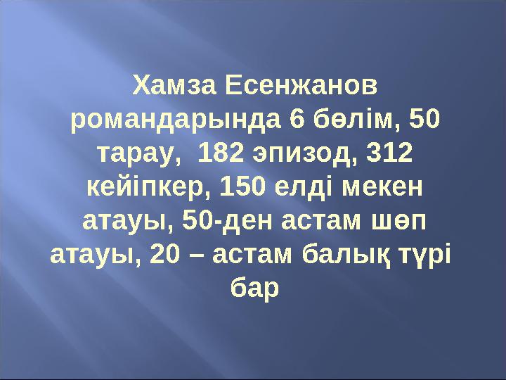 Хамза Есенжанов романдарында 6 бөлім, 50 тарау, 182 эпизод, 312 кейіпкер, 150 елді мекен атауы, 50-ден астам шөп атауы, 20