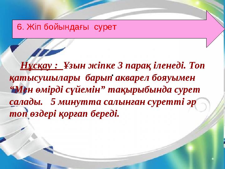 .Нұсқау : Ұзын жіпке 3 парақ іленеді. Топ қатысушылары барып акварел бояуымен “Мен өмірді сүйемін” тақырыбында сурет сала