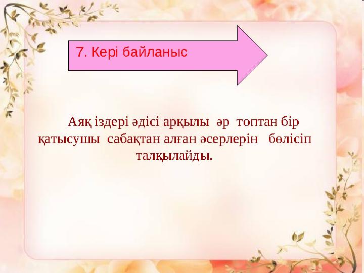 7 . Кері байланыс Аяқ іздері әдісі арқылы әр топтан бір қатысушы сабақтан алған әсерлерін бөлісіп талқылайды.