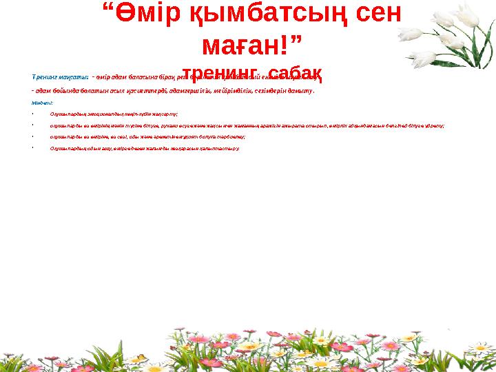 “ Өмір қымбатсың сен маған!” тренинг сабақТренинг мақсаты: - өмір адам баласына бірақ рет берілетін қымбат сый екеніне ықпал