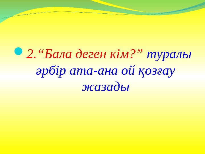  2.“Бала деген кім?” туралы әрбір ата-ана ой қозғау жазады