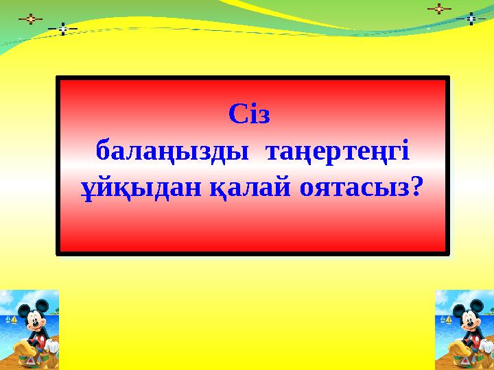 Сіз балаңызды таңертеңгі ұйқыдан қалай оятасыз?Сіз балаңызды таңертеңгі ұйқыдан қалай оятасыз?