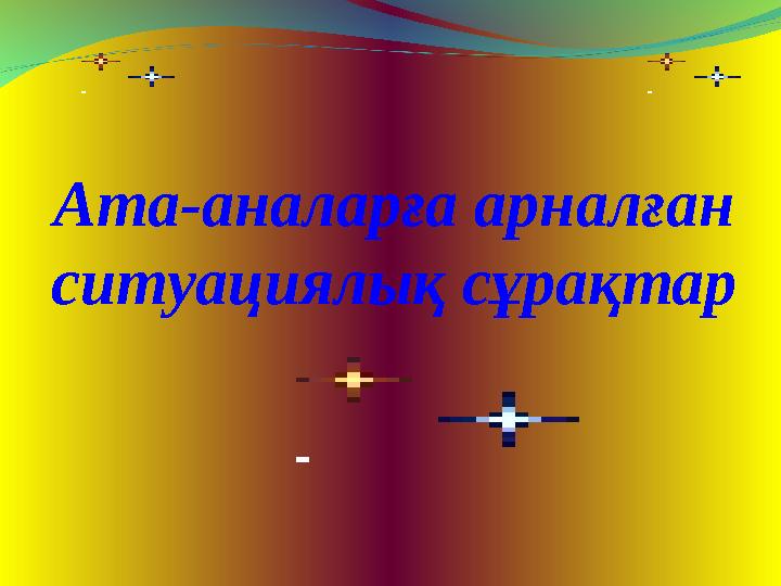 Ата-аналарға арналған ситуациялық сұрақтар