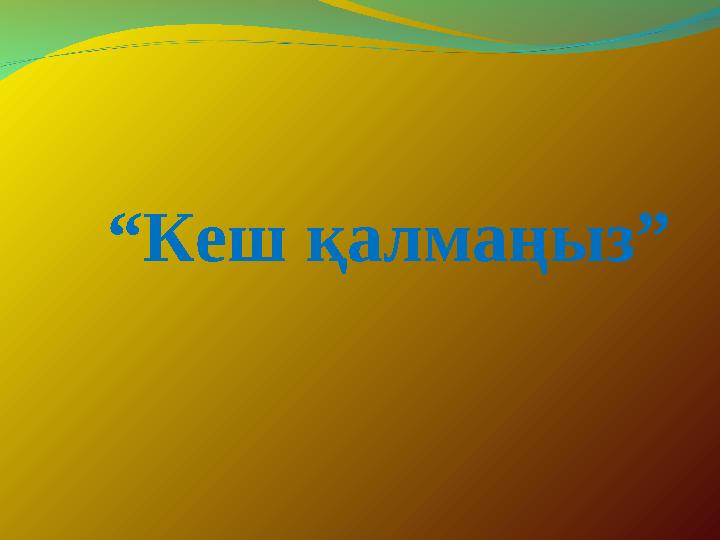 “ Кеш қалмаңыз”