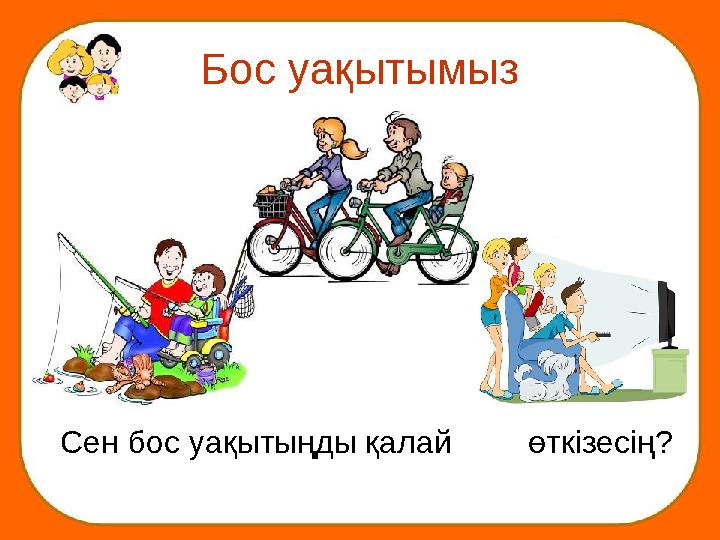 Бос уақытымыз Сен бос уақытыңды қалай өткізесің?