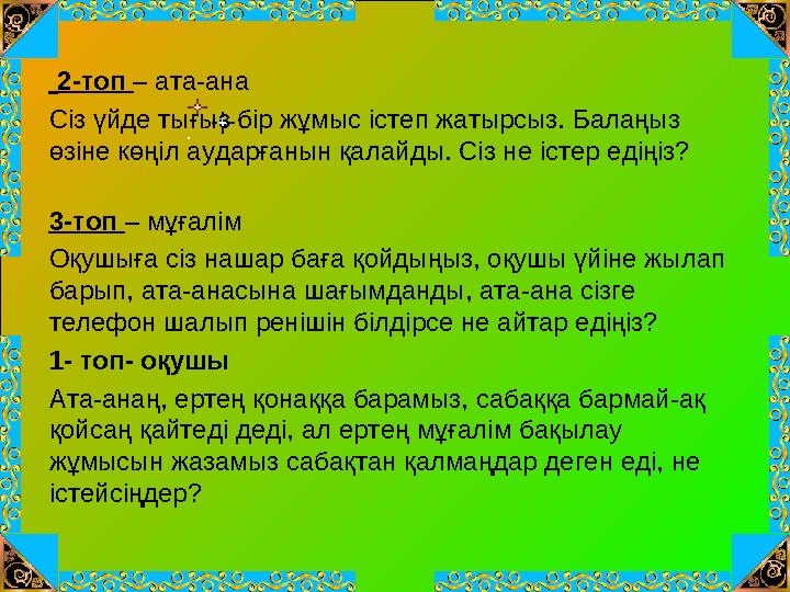 2-топ – ата-ана Сіз үйде тығыз бір жұмыс істеп жатырсыз. Балаңыз өзіне көңіл аударғанын қалайды. Сіз не істер едіңіз? 3-топ –