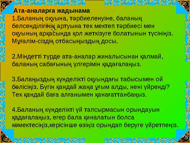 Ата-аналарға жадынама 1.Баланың оқуына, тәрбиеленуіне, баланың белсенділігінің артуына тек мектеп тәрбиесі мен оқуының арқасы