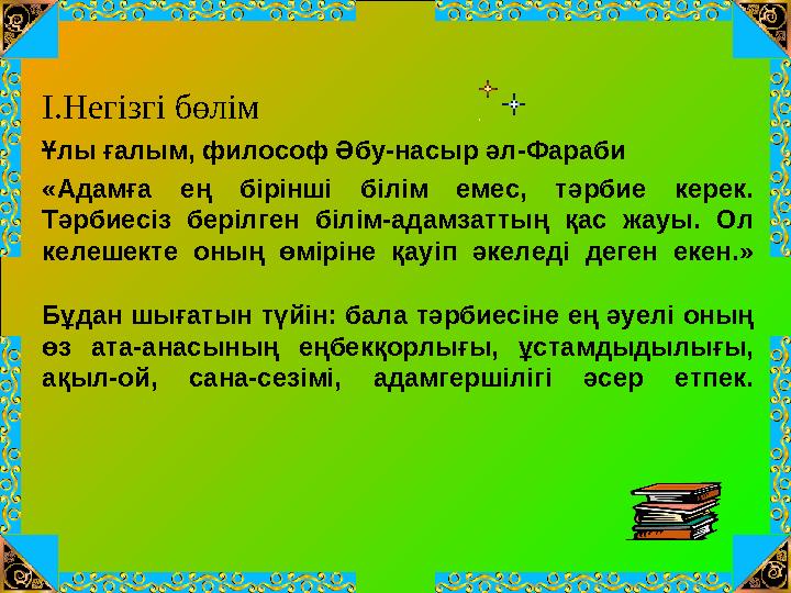 І.Негізгі бөлім Ұлы ғалым, философ Әбу-насыр әл-Фараби «Адамға ең бірінші білім емес, тәрбие керек. Тәрбиесіз берілген білім-а