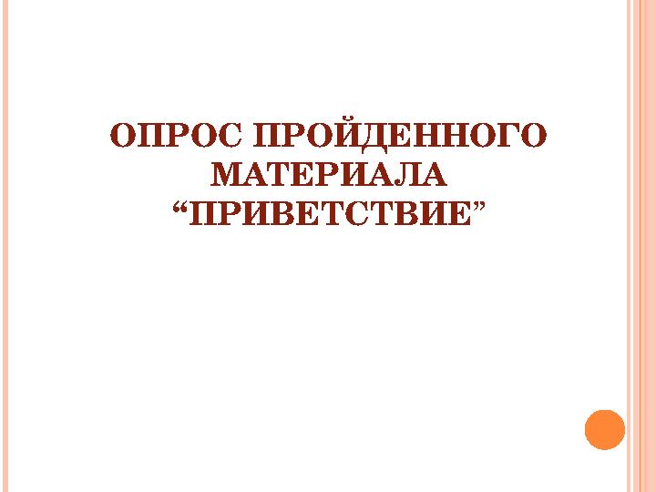ОПРОС ПРОЙДЕННОГО МАТЕРИАЛА “ПРИВЕТСТВИЕ ”