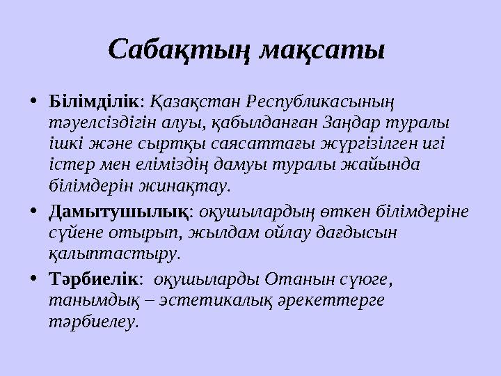 Сабақтың мақсаты • Білімділік : Қазақстан Республикасының тәуелсіздігін алуы, қабылданған Заңдар туралы ішкі және сыртқы са