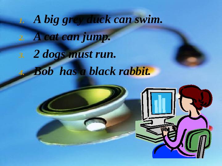 1. A big grey duck can swim. 2. A cat can jump. 3. 2 dogs must run. 4. Bob has a black rabbit.