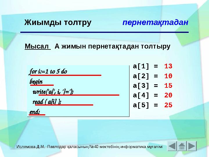 Ислямова Д.М. Павлодар қаласының №40 мектебінің информатика мұғалімі Жиымды толтру Мысал А жимын пернетақтадан толтыру a[1] =