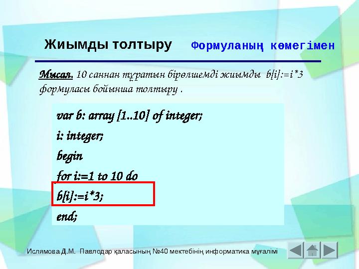 Ислямова Д.М. Павлодар қаласының №40 мектебінің информатика мұғалімі Жиымды толтыру Формуланың көмегімен Мысал. 10 саннан тұрат