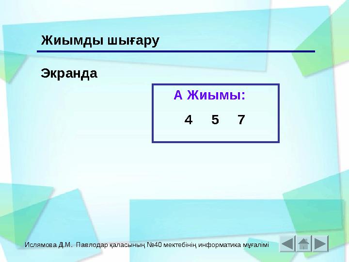 Ислямова Д.М. Павлодар қаласының №40 мектебінің информатика мұғалімі Экранда А Жиымы: 4 5 7 Жиымды шығару