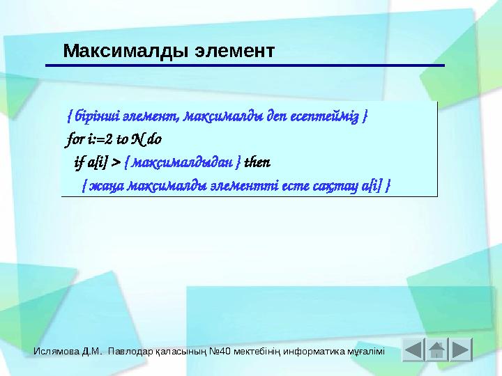 Ислямова Д.М. Павлодар қаласының №40 мектебінің информатика мұғалімі { бірінші элемент, максималды деп есептейміз } for i:=2 to