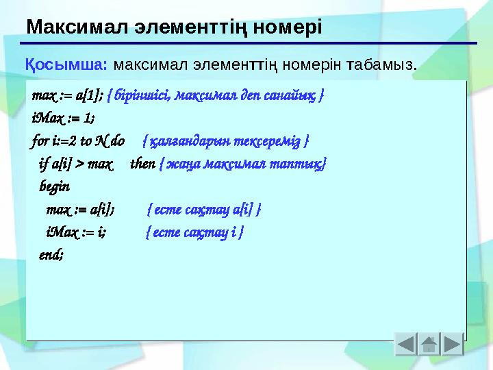Максимал элементтің номері max := a[1]; { біріншісі, максимал деп санайық } iMax := 1; for i:=2 to N do { қалғандарын тексере