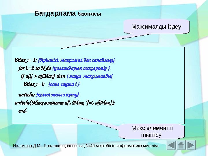 Ислямова Д.М. Павлодар қаласының №40 мектебінің информатика мұғалімі iMax := 1; {біріншісі, максимал деп санаймыз} for i:=2